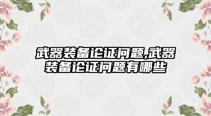 武器裝備論證問題,武器裝備論證問題有哪些