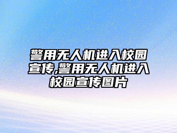 警用無人機進入校園宣傳,警用無人機進入校園宣傳圖片