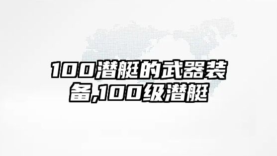 100潛艇的武器裝備,100級潛艇