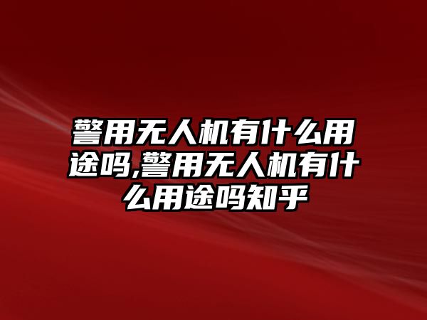 警用無人機有什么用途嗎,警用無人機有什么用途嗎知乎