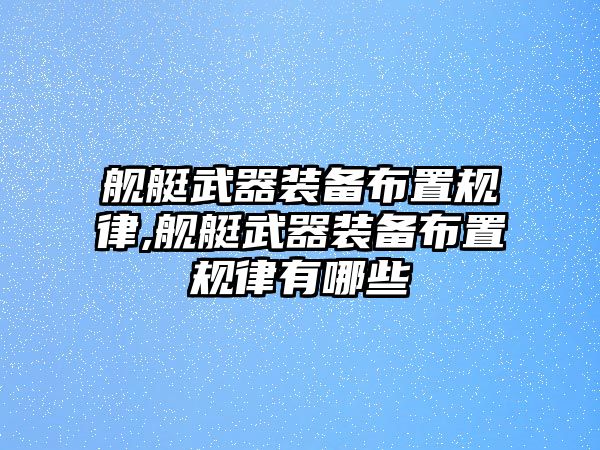 艦艇武器裝備布置規(guī)律,艦艇武器裝備布置規(guī)律有哪些