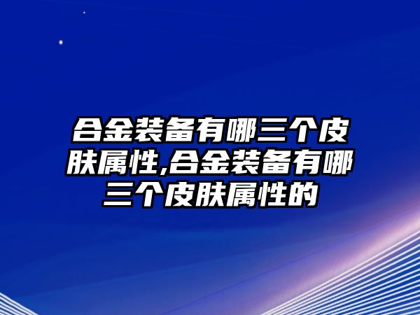 合金裝備有哪三個皮膚屬性,合金裝備有哪三個皮膚屬性的