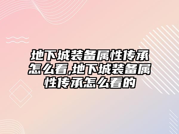 地下城裝備屬性傳承怎么看,地下城裝備屬性傳承怎么看的