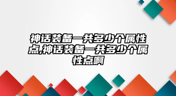 神話裝備一共多少個屬性點,神話裝備一共多少個屬性點啊