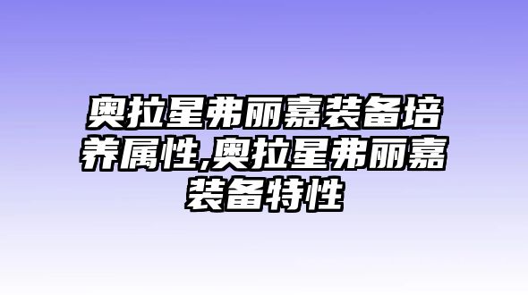 奧拉星弗麗嘉裝備培養屬性,奧拉星弗麗嘉裝備特性