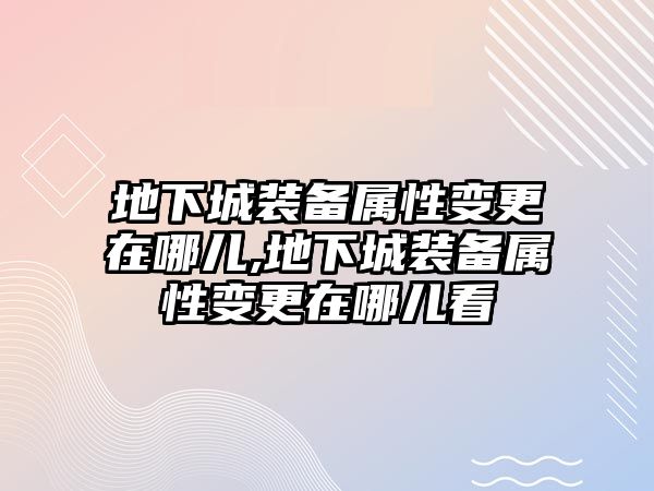 地下城裝備屬性變更在哪兒,地下城裝備屬性變更在哪兒看