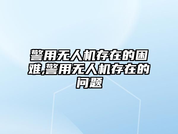 警用無人機存在的困難,警用無人機存在的問題