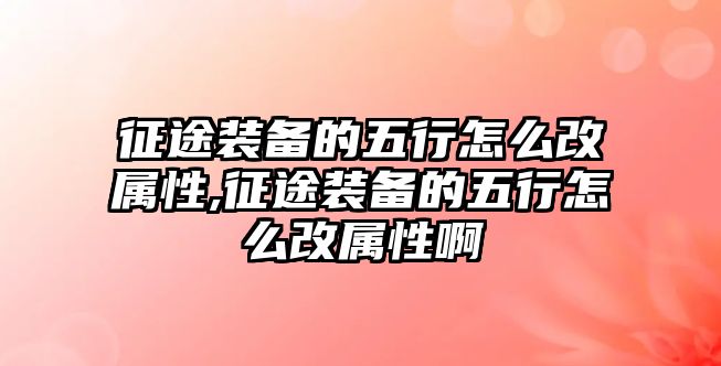 征途裝備的五行怎么改屬性,征途裝備的五行怎么改屬性啊