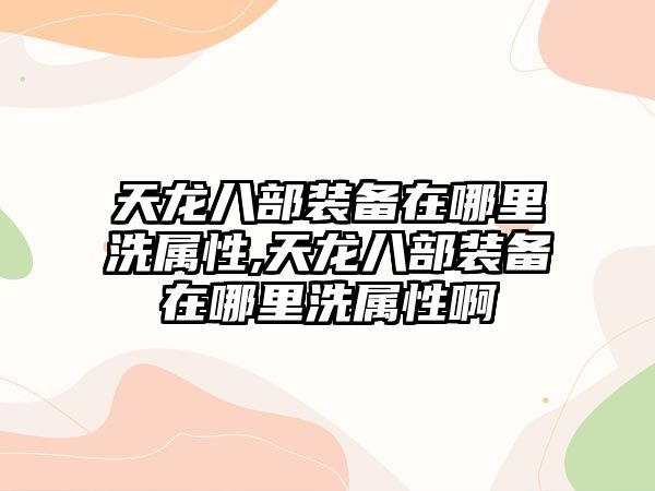 天龍八部裝備在哪里洗屬性,天龍八部裝備在哪里洗屬性啊