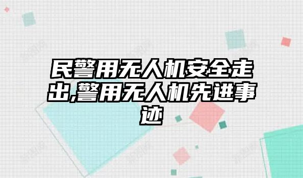 民警用無人機安全走出,警用無人機先進事跡