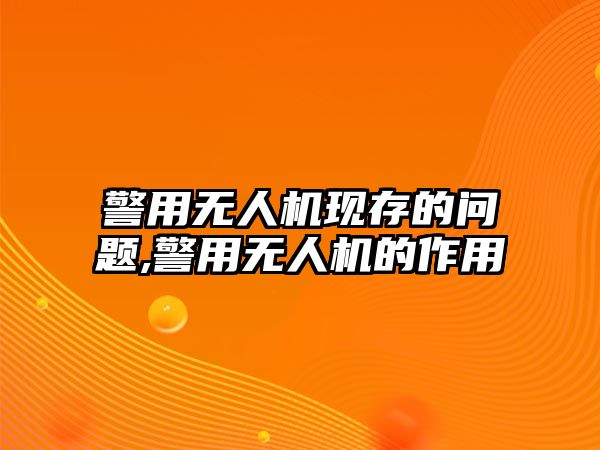 警用無人機現存的問題,警用無人機的作用