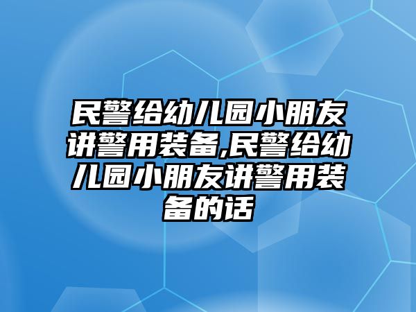 民警給幼兒園小朋友講警用裝備,民警給幼兒園小朋友講警用裝備的話