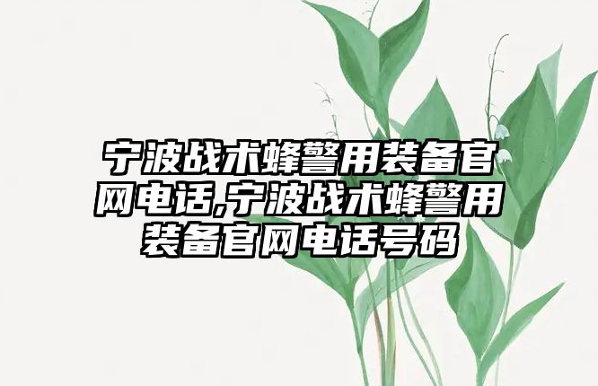 寧波戰術蜂警用裝備官網電話,寧波戰術蜂警用裝備官網電話號碼