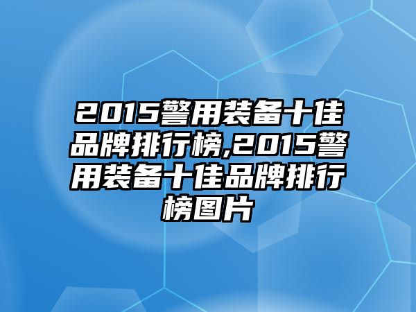 2015警用裝備十佳品牌排行榜,2015警用裝備十佳品牌排行榜圖片