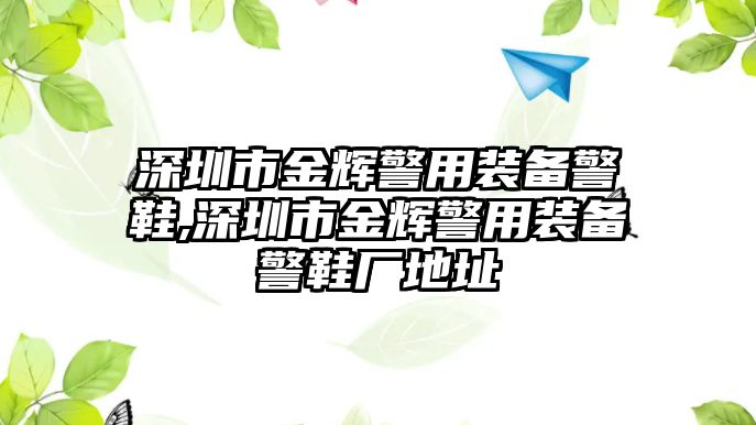 深圳市金輝警用裝備警鞋,深圳市金輝警用裝備警鞋廠地址