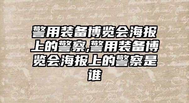 警用裝備博覽會海報上的警察,警用裝備博覽會海報上的警察是誰