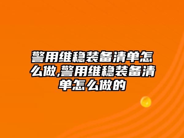 警用維穩(wěn)裝備清單怎么做,警用維穩(wěn)裝備清單怎么做的