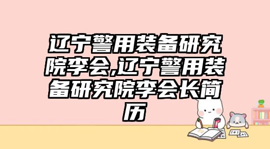 遼寧警用裝備研究院李會,遼寧警用裝備研究院李會長簡歷