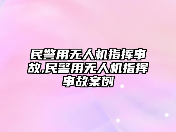 民警用無人機指揮事故,民警用無人機指揮事故案例