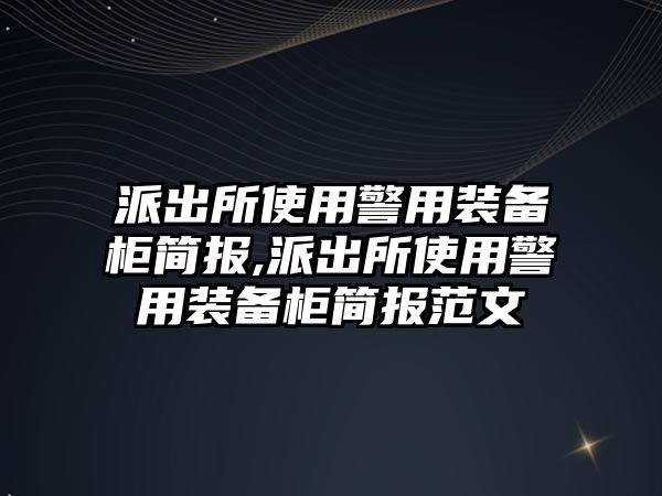 派出所使用警用裝備柜簡報(bào),派出所使用警用裝備柜簡報(bào)范文