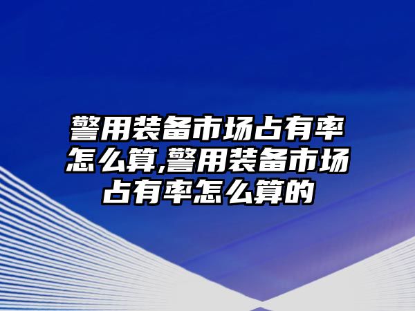 警用裝備市場占有率怎么算,警用裝備市場占有率怎么算的