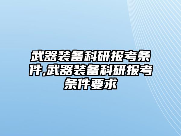 武器裝備科研報考條件,武器裝備科研報考條件要求