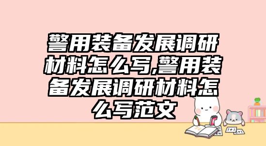 警用裝備發展調研材料怎么寫,警用裝備發展調研材料怎么寫范文