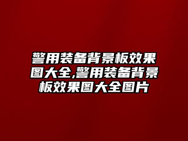 警用裝備背景板效果圖大全,警用裝備背景板效果圖大全圖片