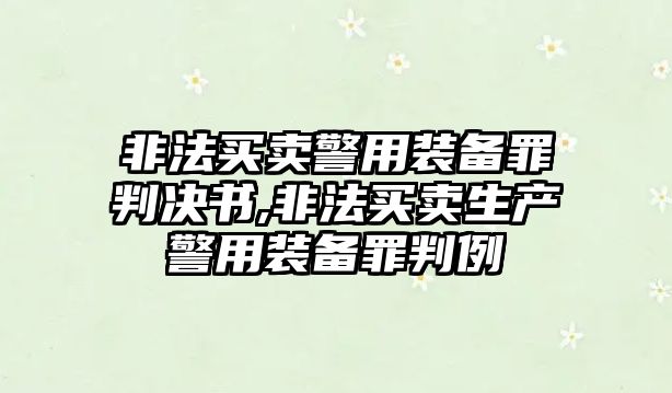 非法買賣警用裝備罪判決書,非法買賣生產警用裝備罪判例