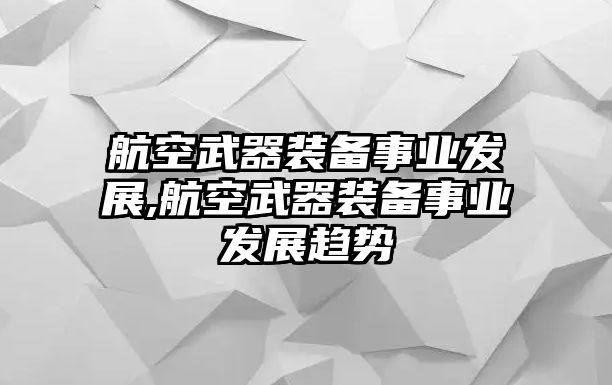 航空武器裝備事業發展,航空武器裝備事業發展趨勢