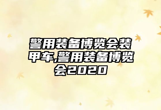 警用裝備博覽會裝甲車,警用裝備博覽會2020