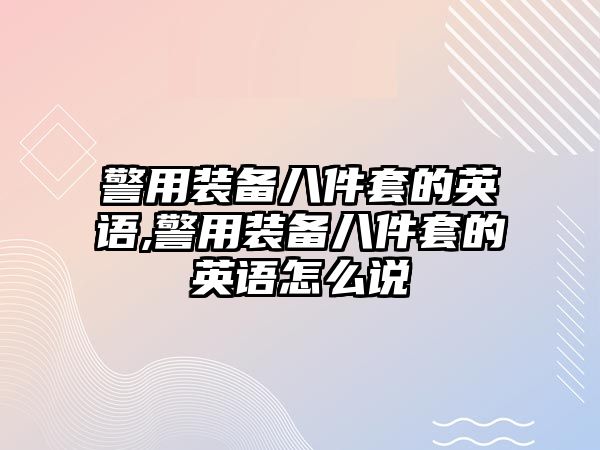 警用裝備八件套的英語,警用裝備八件套的英語怎么說