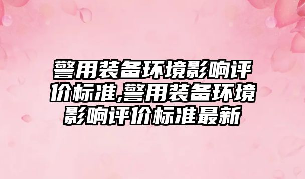 警用裝備環境影響評價標準,警用裝備環境影響評價標準最新