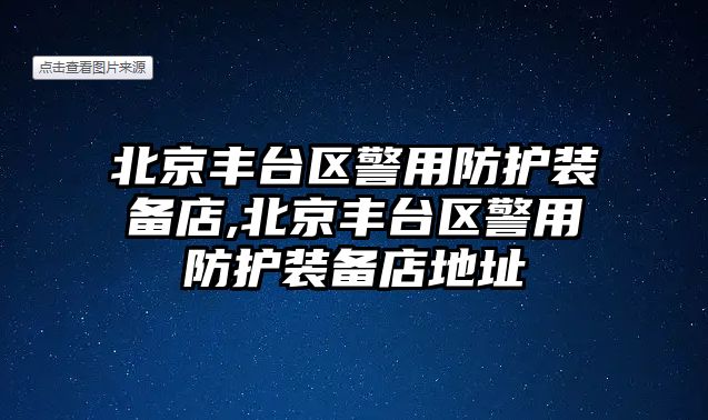 北京豐臺區警用防護裝備店,北京豐臺區警用防護裝備店地址