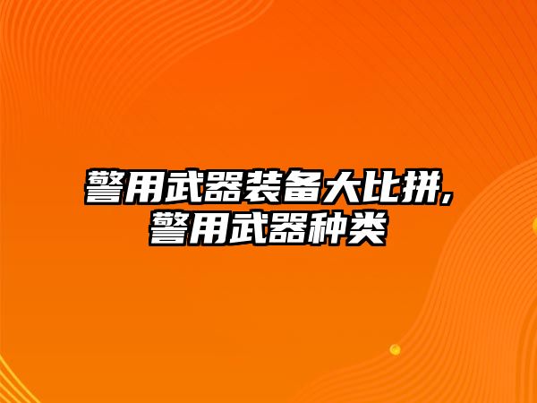 警用武器裝備大比拼,警用武器種類