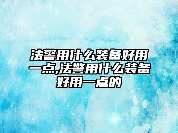 法警用什么裝備好用一點,法警用什么裝備好用一點的