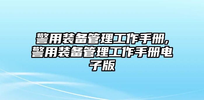 警用裝備管理工作手冊,警用裝備管理工作手冊電子版