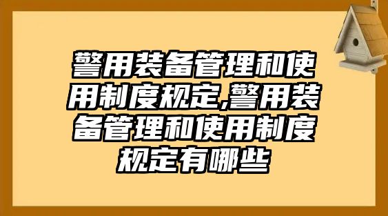 警用裝備管理和使用制度規(guī)定,警用裝備管理和使用制度規(guī)定有哪些