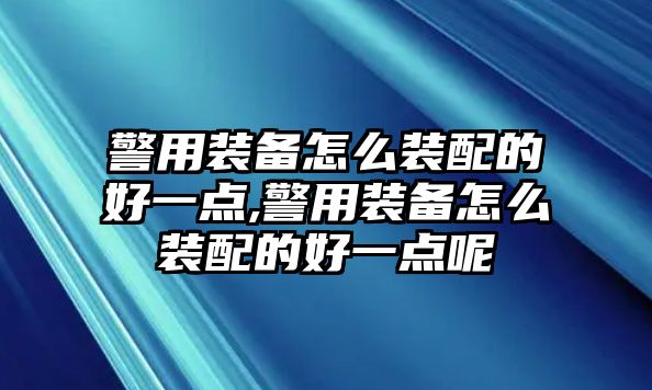 警用裝備怎么裝配的好一點,警用裝備怎么裝配的好一點呢