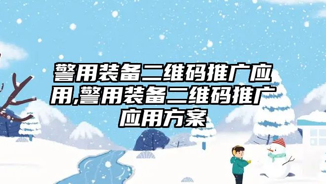 警用裝備二維碼推廣應(yīng)用,警用裝備二維碼推廣應(yīng)用方案