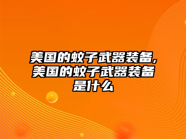 美國(guó)的蚊子武器裝備,美國(guó)的蚊子武器裝備是什么