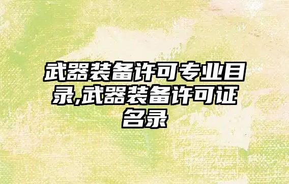 武器裝備許可專業(yè)目錄,武器裝備許可證名錄