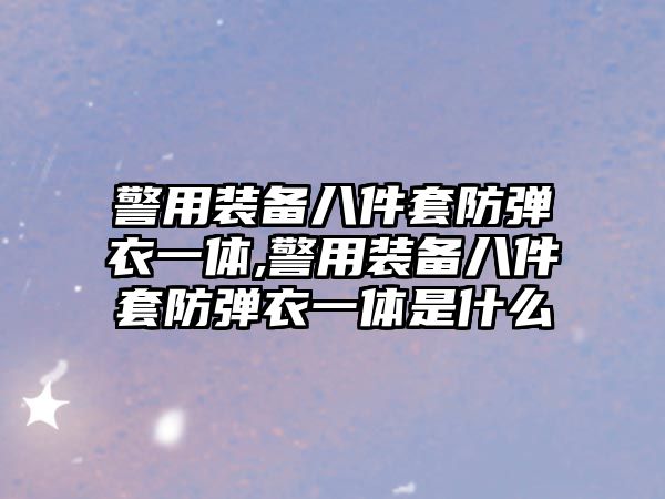 警用裝備八件套防彈衣一體,警用裝備八件套防彈衣一體是什么