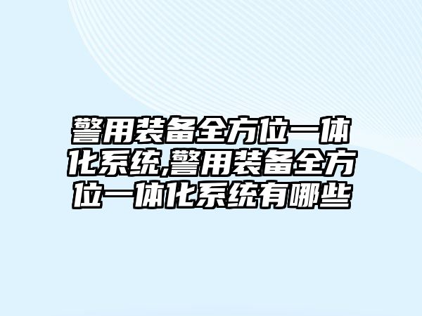 警用裝備全方位一體化系統(tǒng),警用裝備全方位一體化系統(tǒng)有哪些