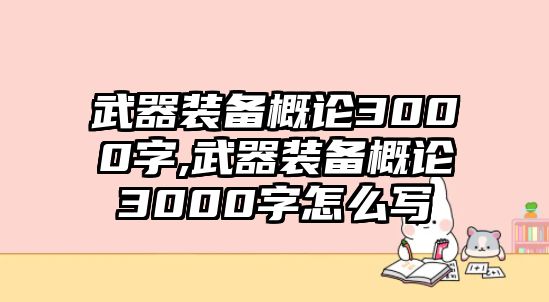 武器裝備概論3000字,武器裝備概論3000字怎么寫(xiě)