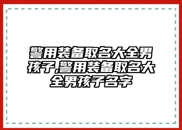 警用裝備取名大全男孩子,警用裝備取名大全男孩子名字