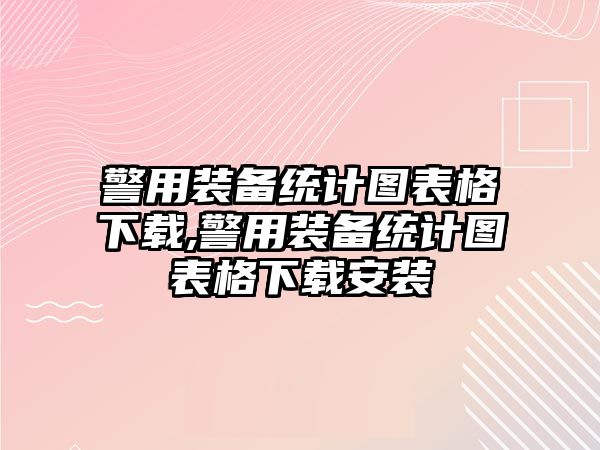 警用裝備統(tǒng)計圖表格下載,警用裝備統(tǒng)計圖表格下載安裝