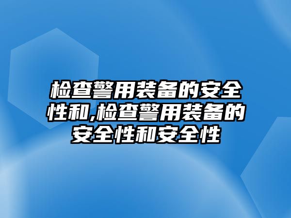 檢查警用裝備的安全性和,檢查警用裝備的安全性和安全性