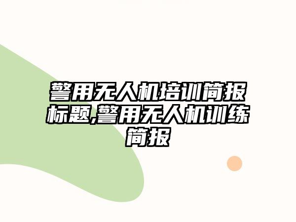 警用無人機培訓簡報標題,警用無人機訓練簡報