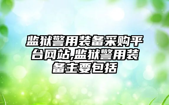 監獄警用裝備采購平臺網站,監獄警用裝備主要包括